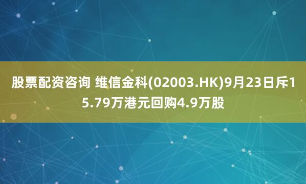 股票配资咨询 维信金科(02003.HK)9月23日斥15.79万港元回购4.9万股