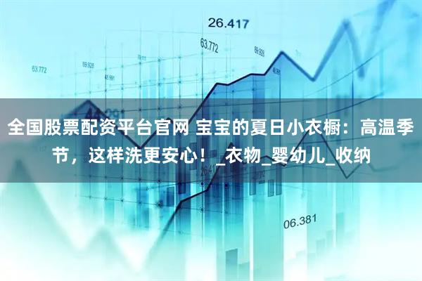 全国股票配资平台官网 宝宝的夏日小衣橱：高温季节，这样洗更安心！_衣物_婴幼儿_收纳